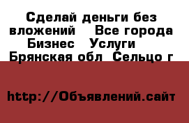 Сделай деньги без вложений. - Все города Бизнес » Услуги   . Брянская обл.,Сельцо г.